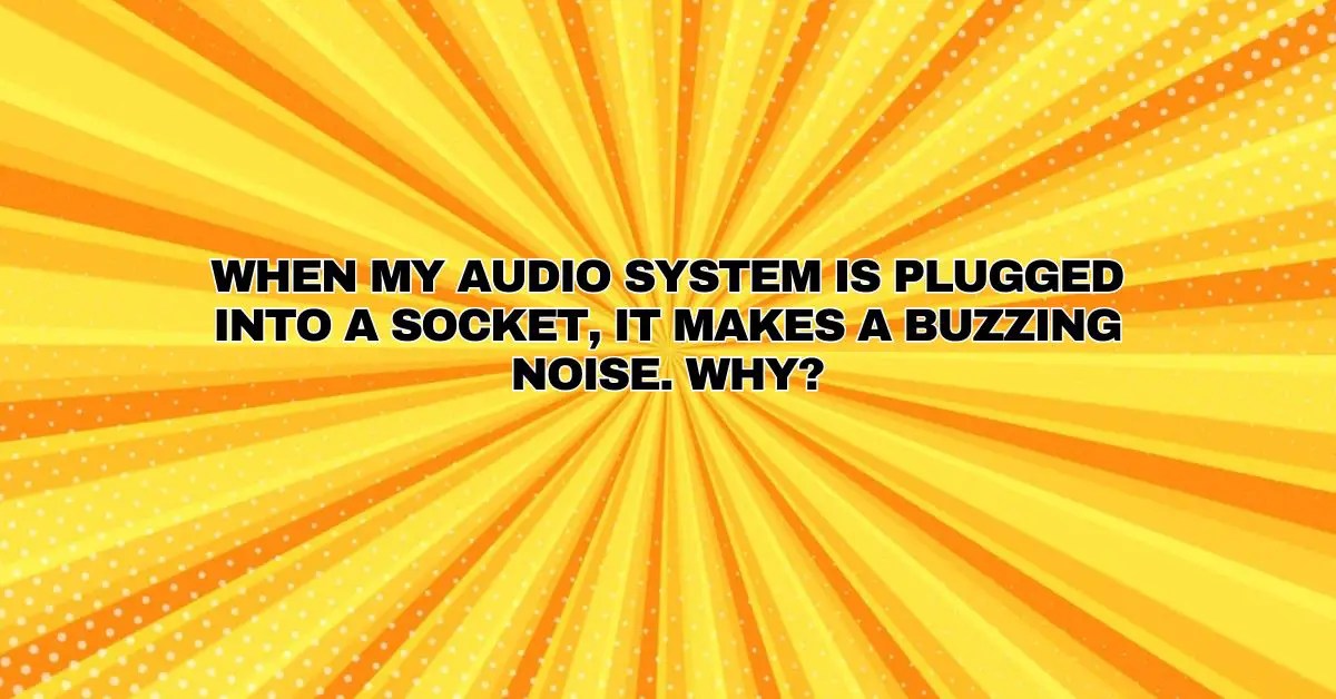 When my audio system is plugged into a socket, it makes a buzzing noise. Why? All For Turntables