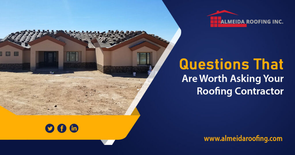 QUESTIONS THAT ARE WORTH ASKING YOUR ROOFING CONTRACTORS Almeida Roofing