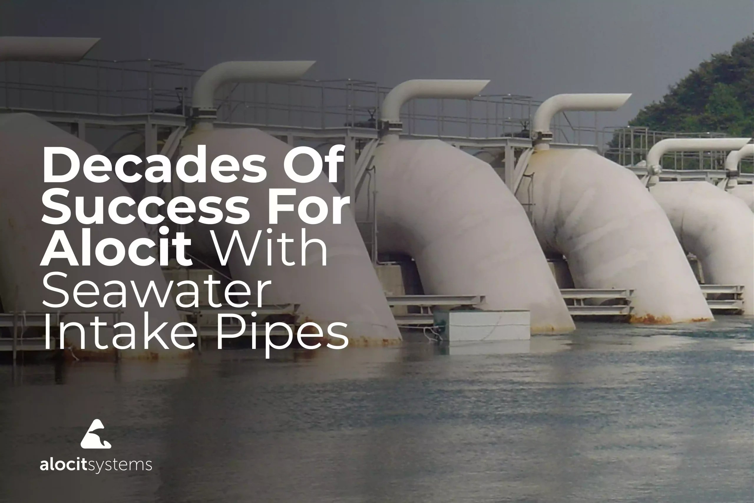 Decades Of Success For Alocit With Seawater Intake Pipes Blog & News