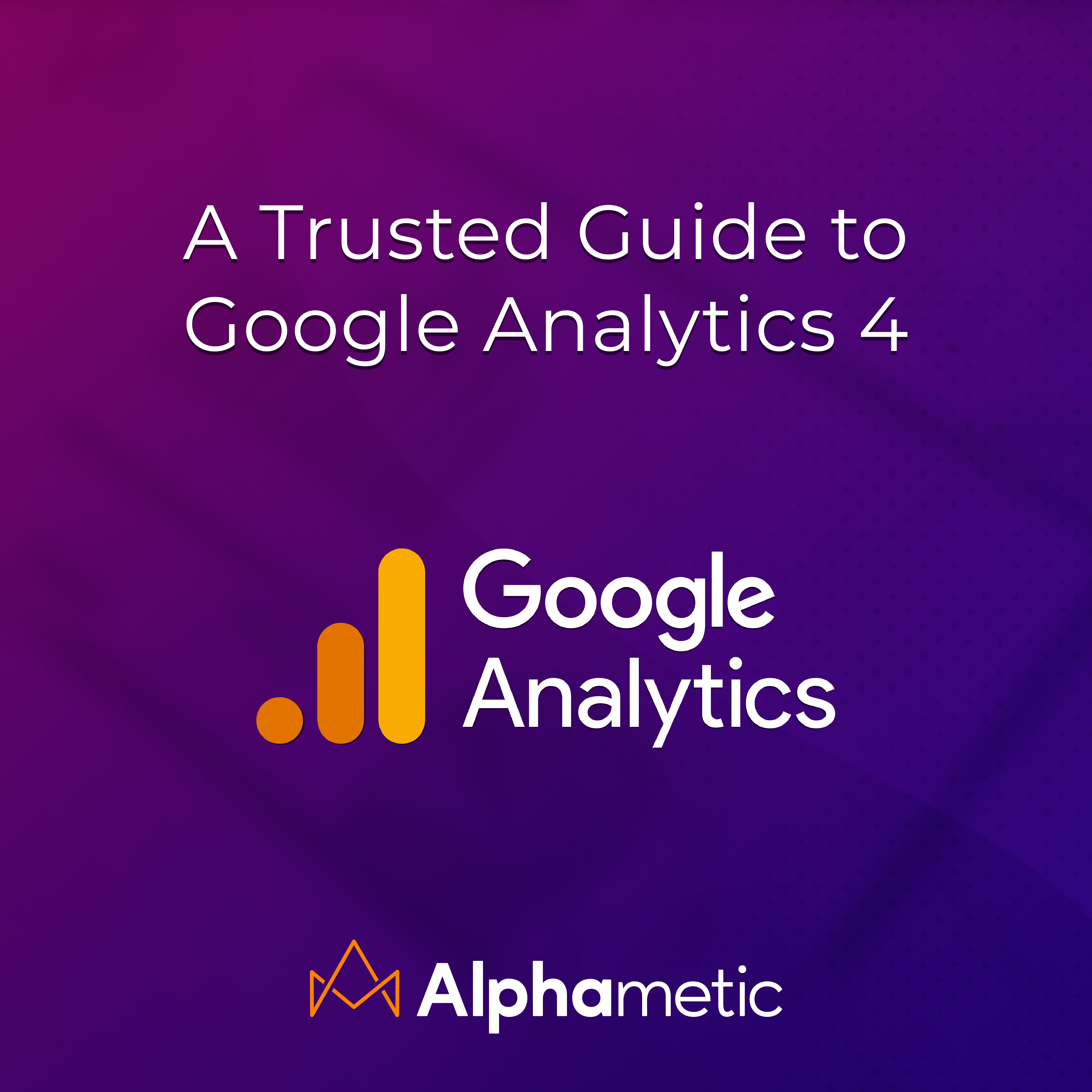A Trusted Guide to Google Analytics 4 Alphametic Digital Agency