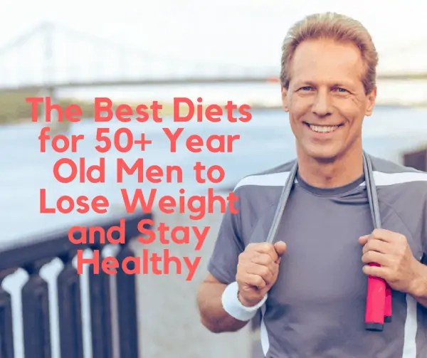 The Best Diets for 50+ Year Old Men to Lose Weight and Stay Healthy