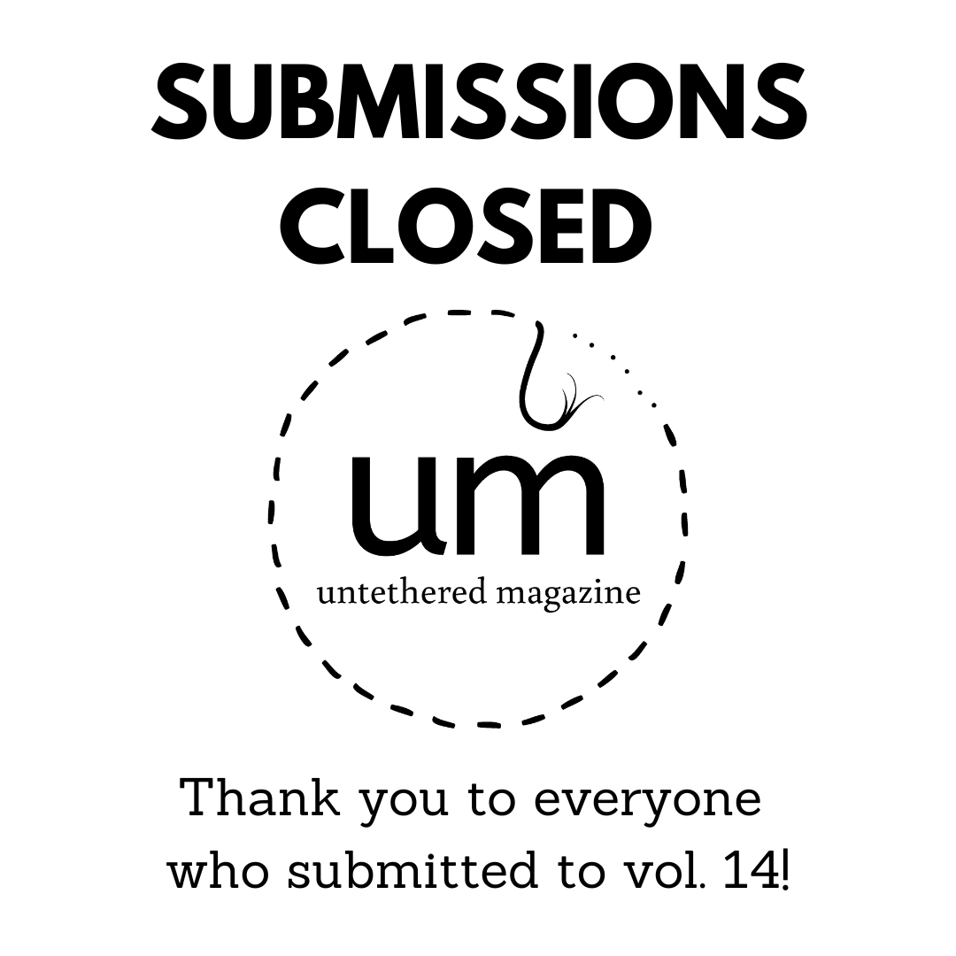 VOL. 14 SUBMISSIONS CLOSED untethered magazine