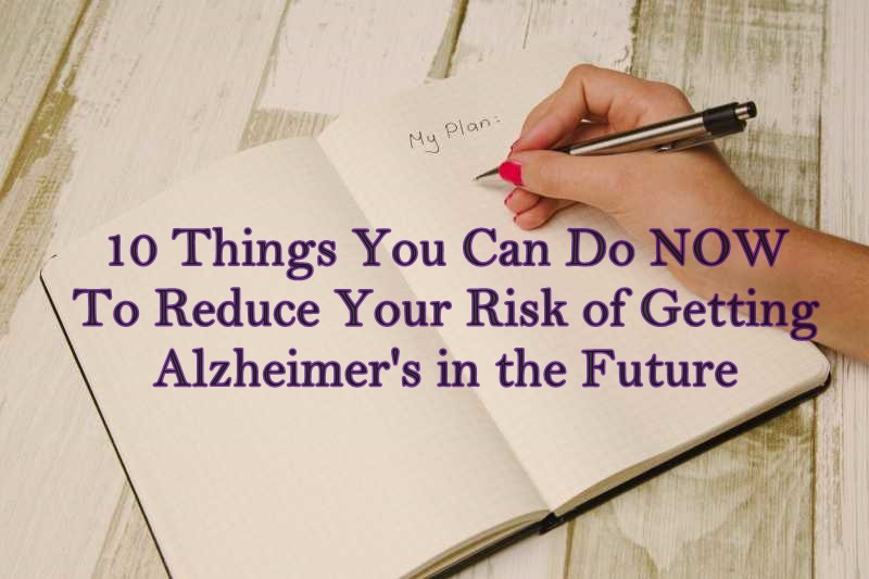 10 Things to Do Now to Reduce Your Alzheimer’s Risk Later Alzheimer's