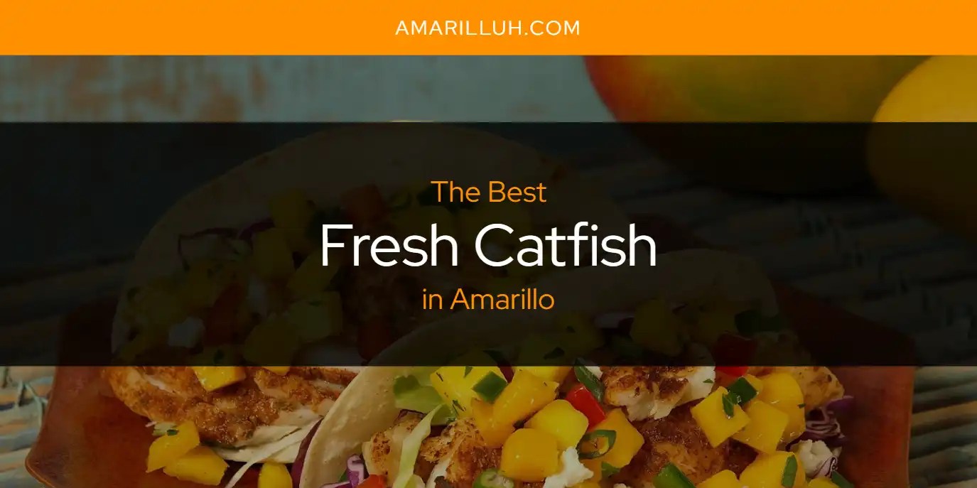 The Absolute Best Fresh Catfish in Amarillo [Updated 2024] Amarilluh