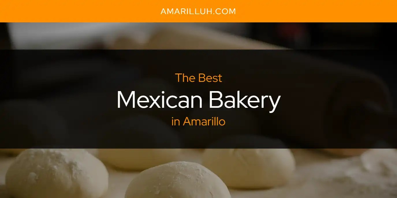 The Absolute Best Mexican Bakery in Amarillo [Updated 2024]