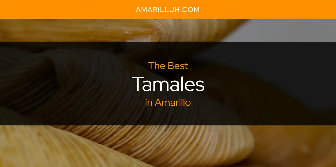 The Absolute Best Tamales in Amarillo [Updated 2024]