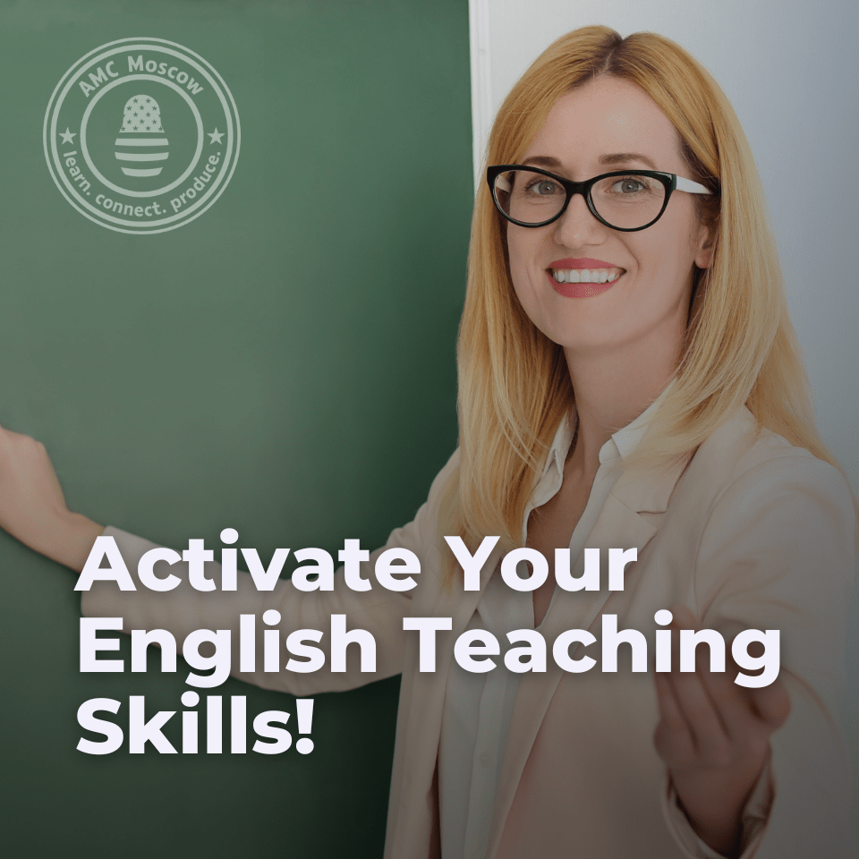 ACTIVATE YOUR ENGLISH TEACHING SKILLS! American Center in Moscow