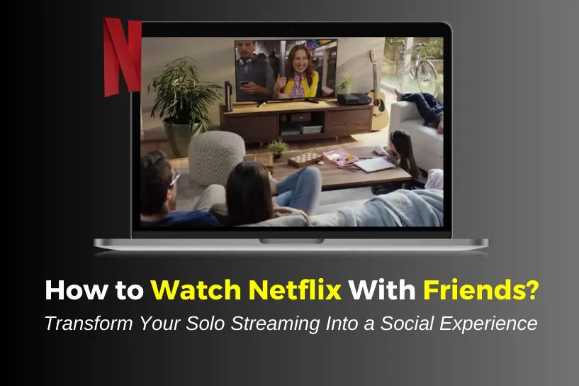 How to Watch Netflix With Friends Online in 2023?