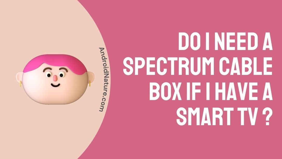 Do I need a Spectrum Cable Box if I have a Smart TV ? Android Nature
