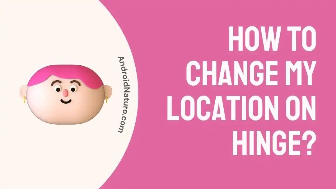 How To Change My Location On Hinge? Android Nature
