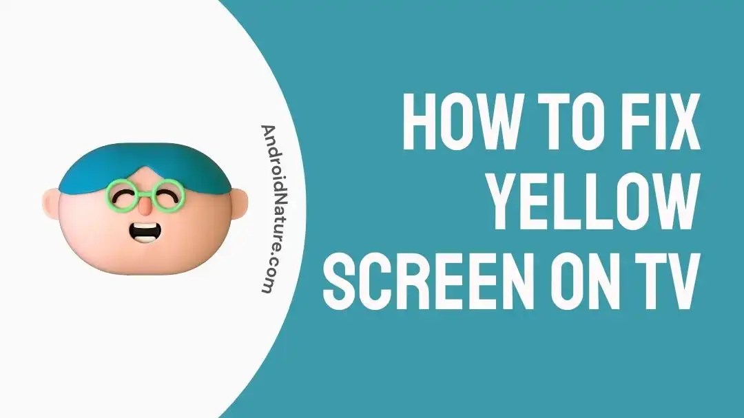 How to Fix Yellow Screen on TV Android Nature