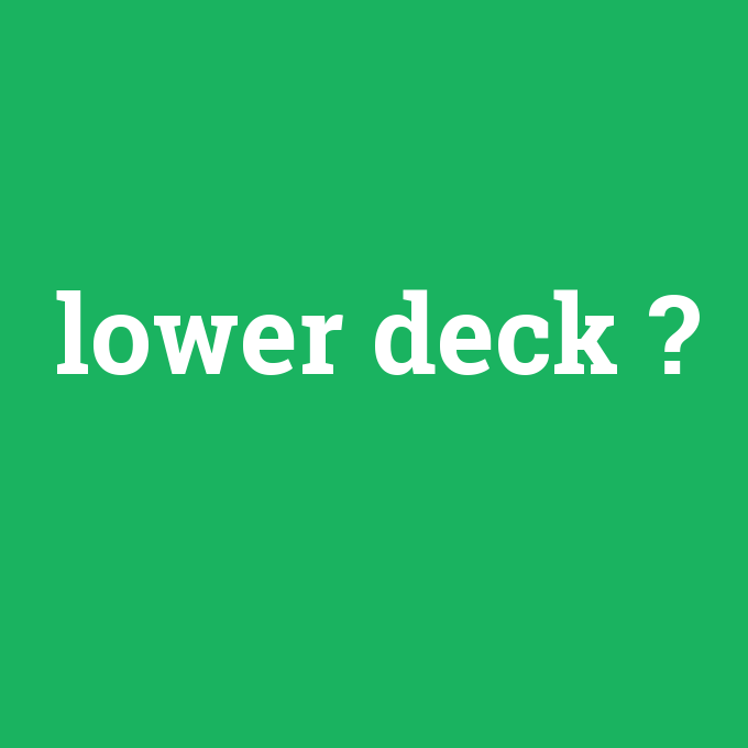 Lower deck Anlamı Nedir [entr] çevirisi, telaffuzu