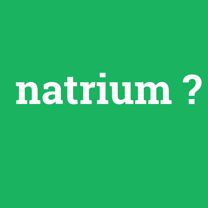 Natrium Anlamı Nedir [entr] çevirisi, telaffuzu