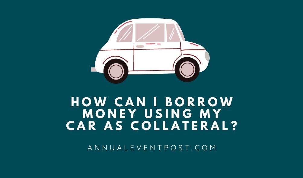 How Can I Borrow Money Using My Car As Collateral? Annual Event Post