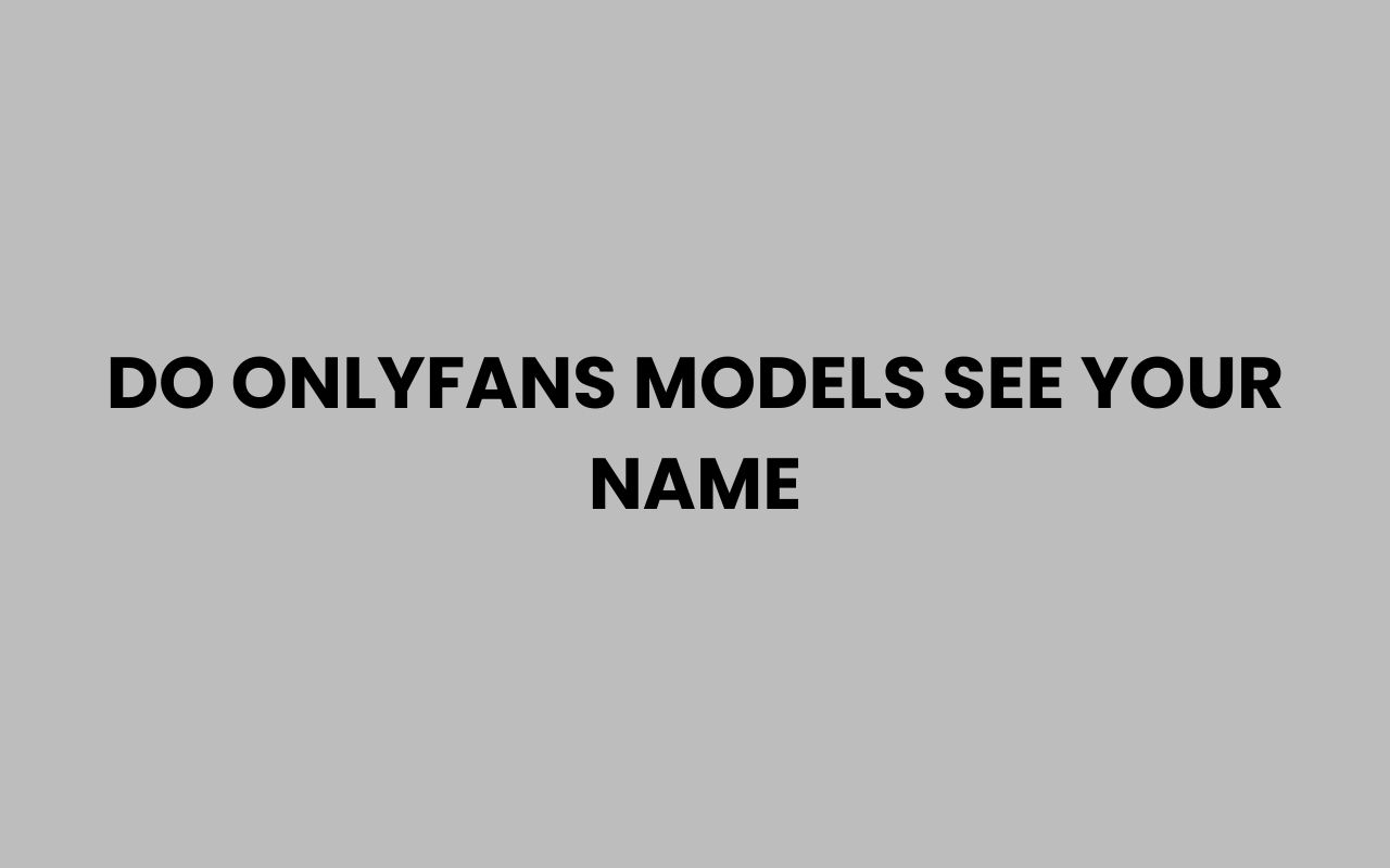Do OnlyFans Models See Your Name When You View Them?