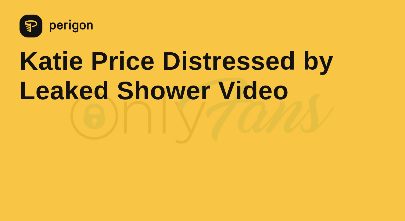 Katie Price Distressed by Leaked Shower Video | Perigon