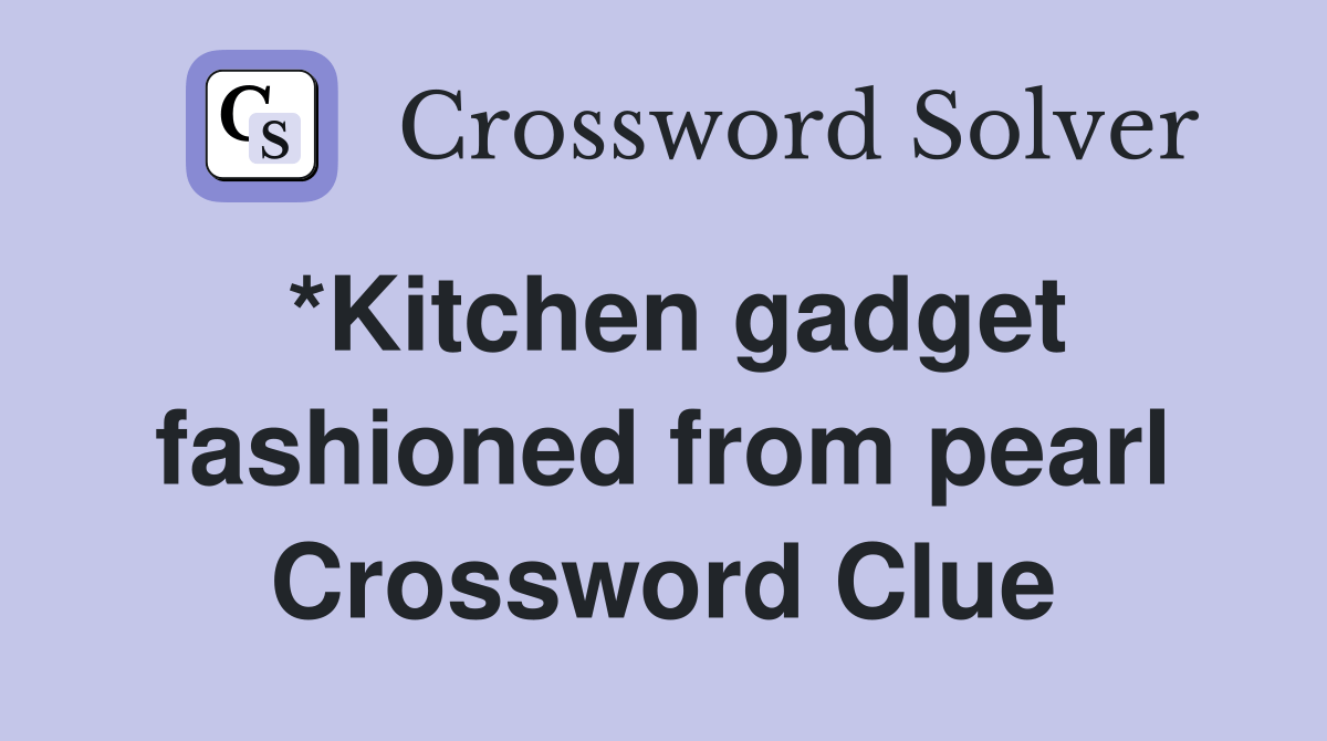 Kitchen Gadget Fashioned From Pearl Crossword Clue Answers