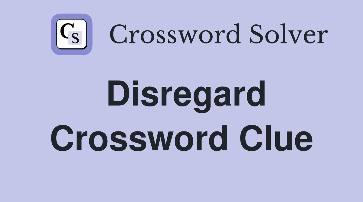 Disregard Crossword Clue Answers Crossword Solver