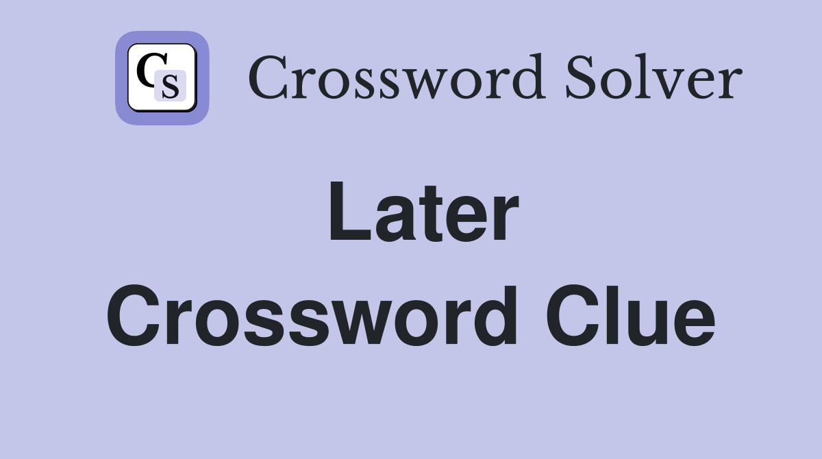 Later - Crossword Clue Answers - Crossword Solver