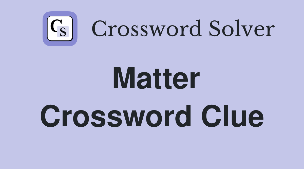 Matter - Crossword Clue Answers - Crossword Solver