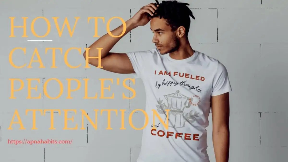 Attract People's Attention In 6 Step » ApnaHabits
