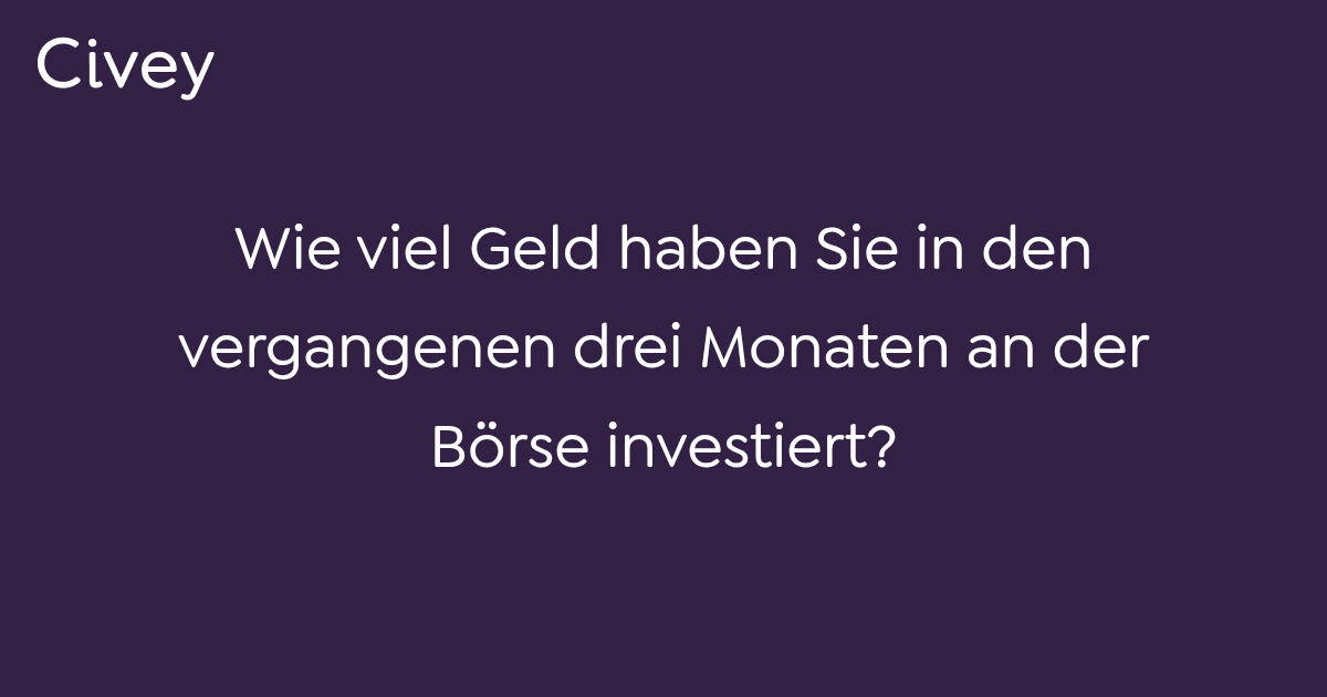 CiveyUmfrage Wie viel Geld haben Sie in den vergangenen drei Monaten an der Börse investiert