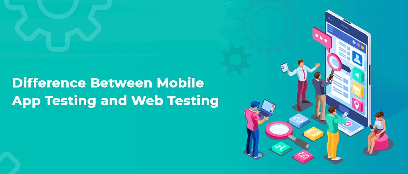 Difference Between Mobile App Testing and Web Testing