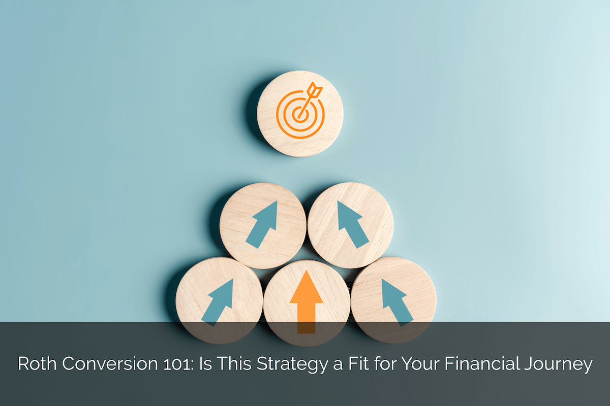 Roth Conversion 101 Is This Strategy a Fit for Your Financial Journey