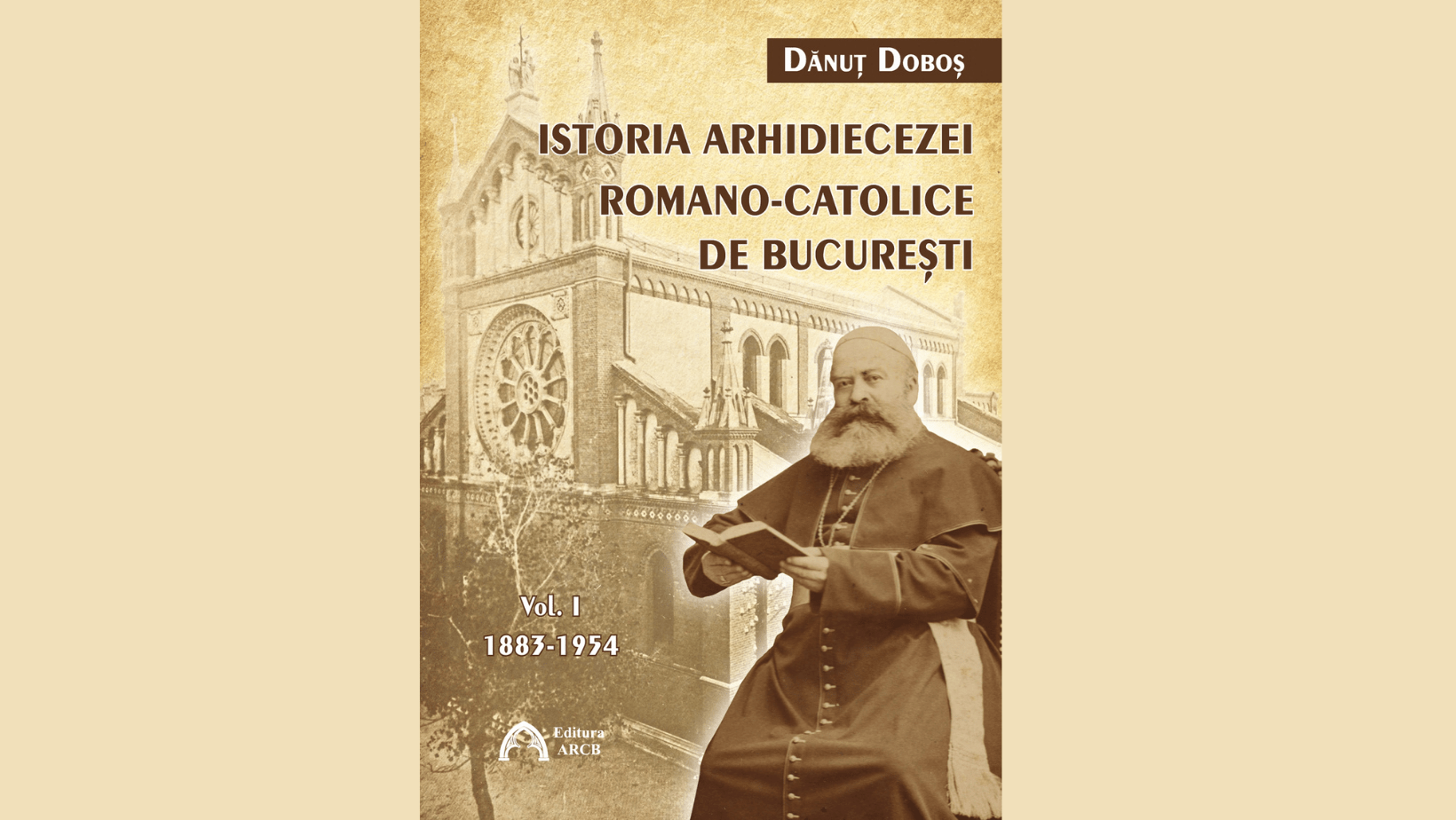 Arcb Istoria Arhidiecezei Romano Catolice De BucureÈti Volumul I 1883 1954 De DÄnuÈ DoboÈ ApariÈie RecentÄ La Editura Arcb