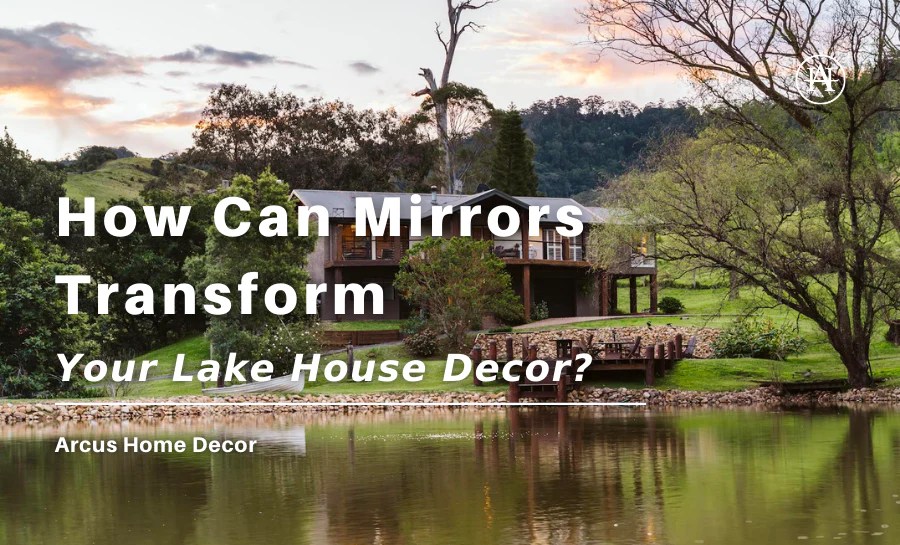 How Can Mirrors Transform Your Lake House Decor? Arcus Home Decor Inc.