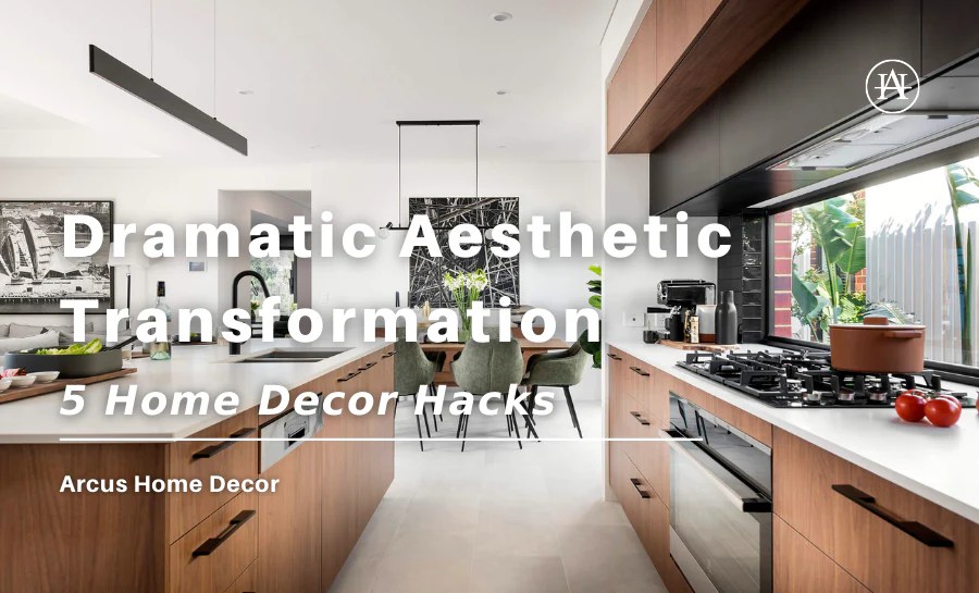5 Home Decor Hacks for a Dramatic Aesthetic Transformation Arcus Home