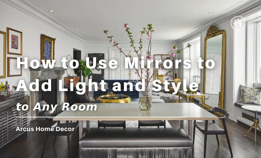How to Use Mirrors to Add Light and Style to Any Room Arcus Home