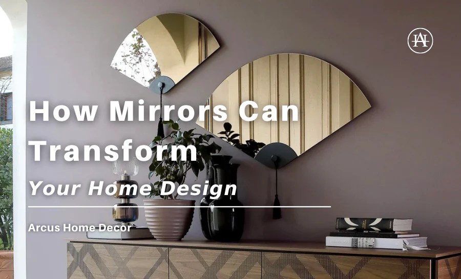 How Mirrors Can Transform Your Home Design Arcus Home Decor Inc.