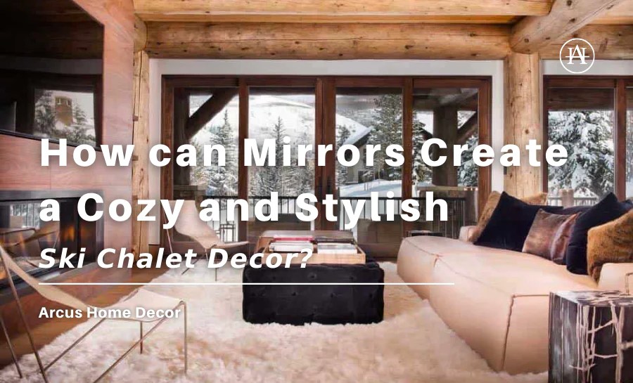 How can Mirrors Create a Cozy and Stylish Ski Chalet Decor? Arcus