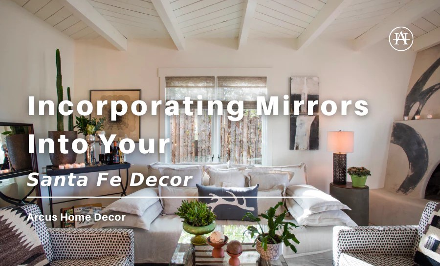Incorporating Mirrors Into Your Santa Fe Decor Arcus Home Decor Inc.