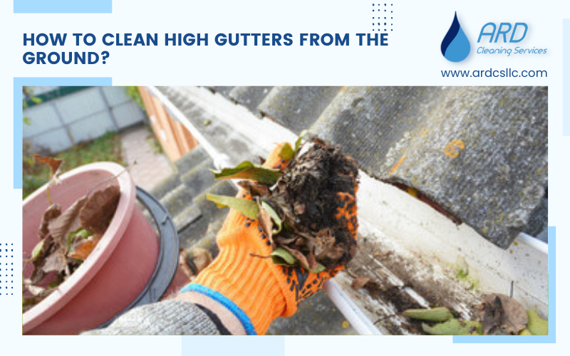 How To Clean High Gutters From The Ground? ARD Cleaning Services LLC