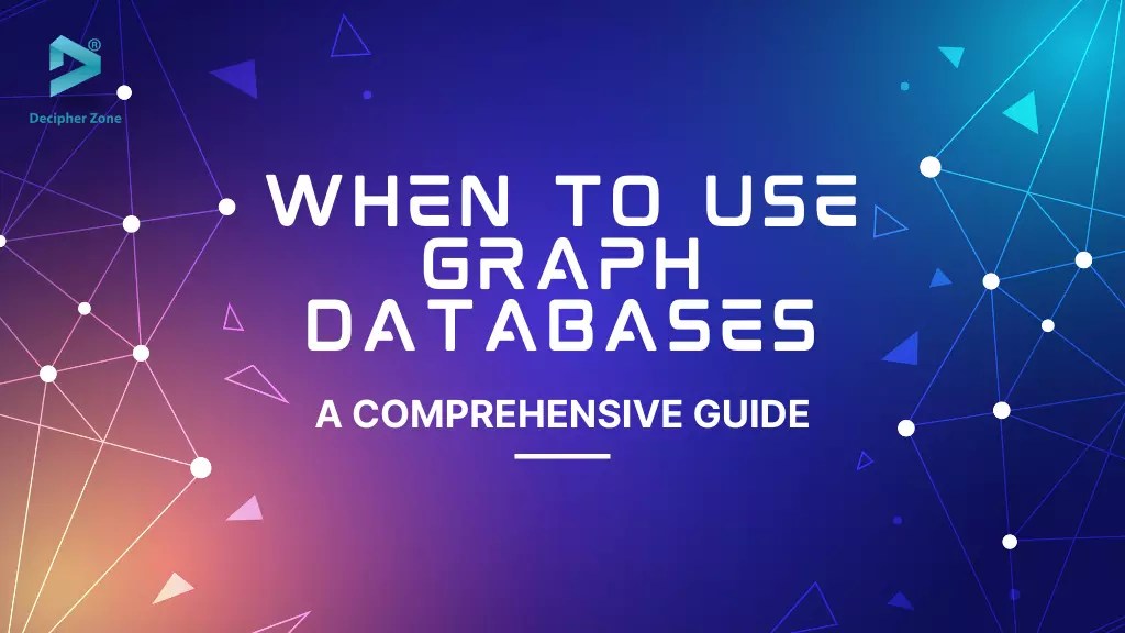 When To Use Graph Databases A Comprehensive Guide