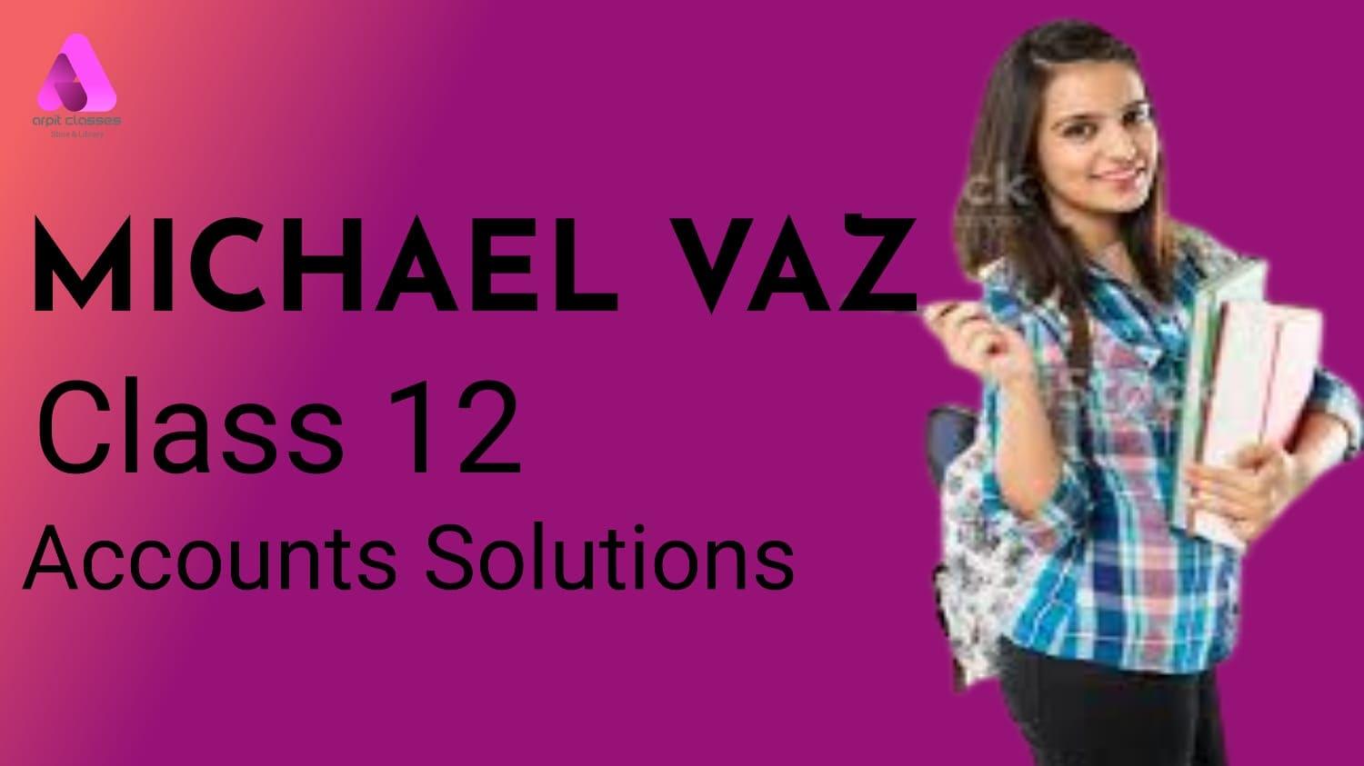 Michael VAZ Solutions Accounts for Class 12 ARPIT CLASSES
