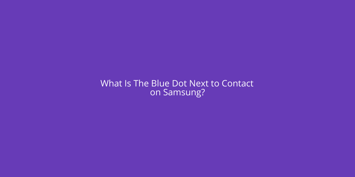 What Is The Blue Dot Next To Contact On Samsung? Asenqua Tech
