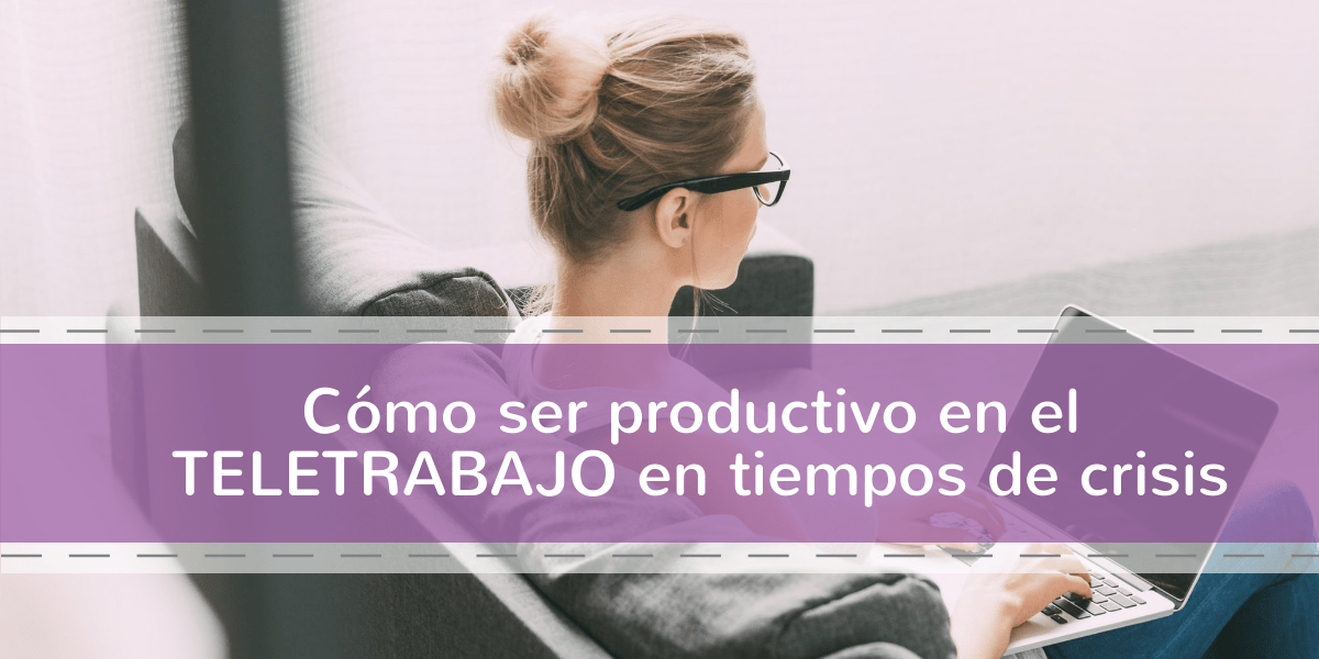Cómo ser productivo en el teletrabajo en tiempos de crisis