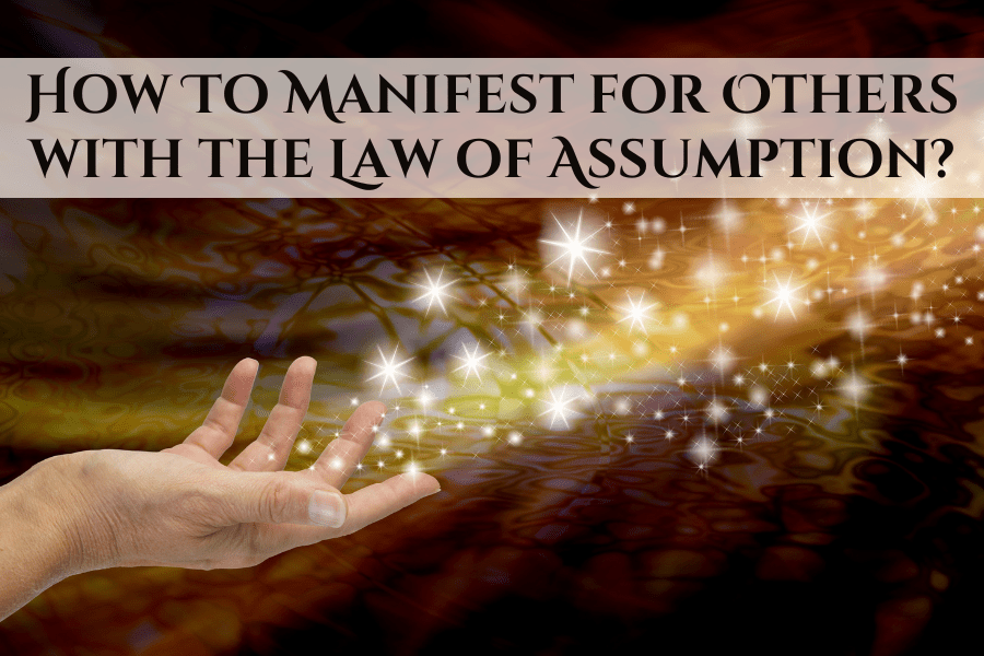 How To Manifest for Others with the Law of Assumption? Ask Your Soul