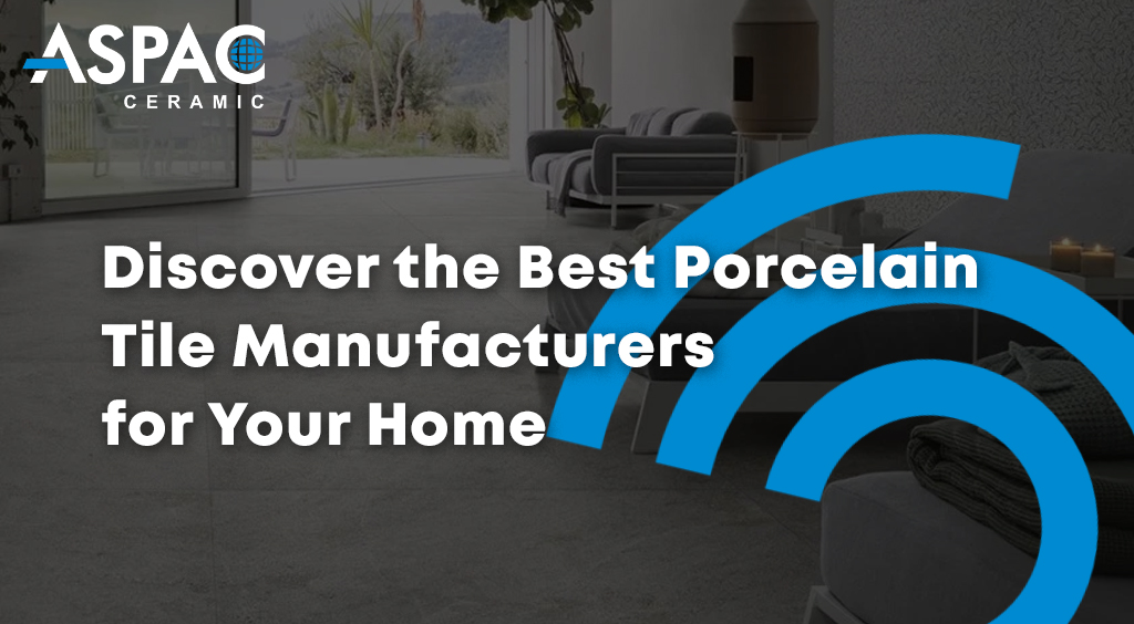 Discover the Best Porcelain Tile Manufacturers for Your Home