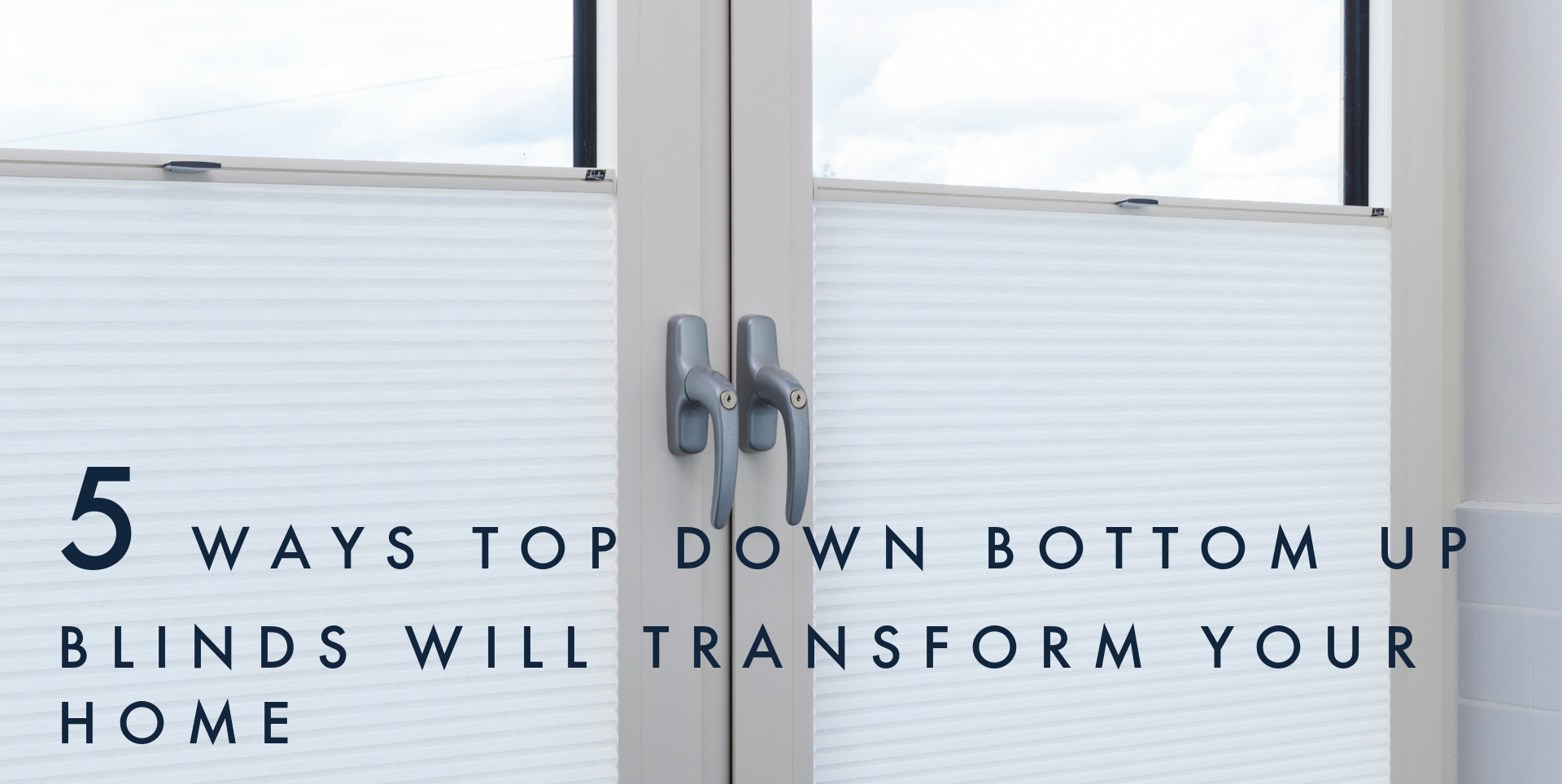 Top Down Bottom Up Blinds 5 Ways They Will Transform Your Home