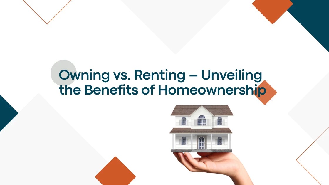 Owning vs. Renting Unveiling the Benefits of Homeownership Worth