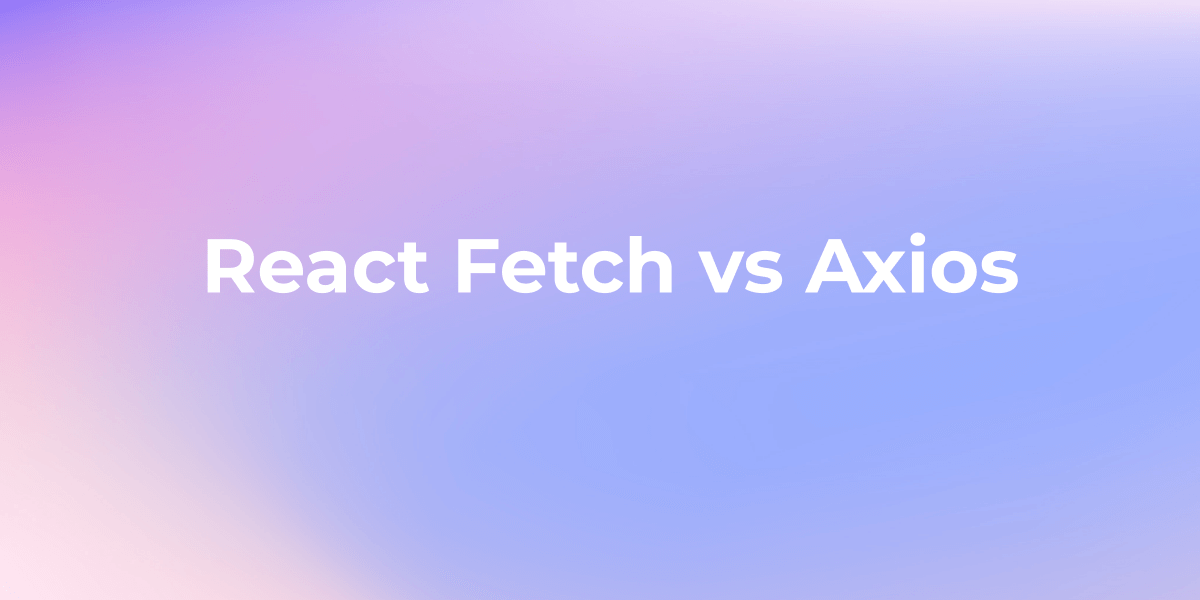 React Fetch vs Axios Comparing HTTP Request Libraries in React
