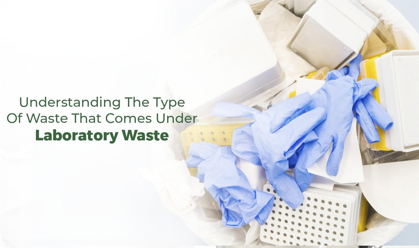 UNDERSTANDING THE TYPE OF WASTE THAT COMES UNDER LABORATORY WASTE by