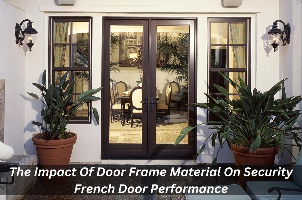 The Impact Of Door Frame Material On Security French Door Performance