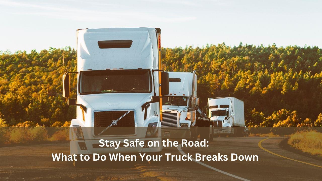 Stay Safe on the Road What to Do When Your Truck Breaks Down by The