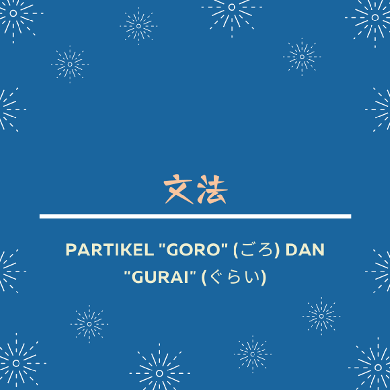 Partikel "goro" (ごろ) dan "gurai" (ぐらい) · Karyakarsa