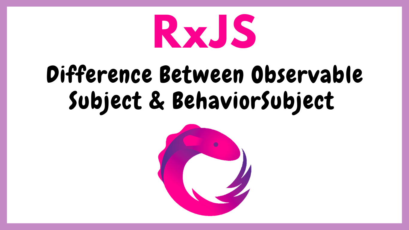 Difference between RxJS Observable, Subject, and BehaviorSubject